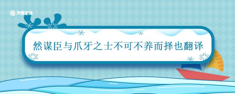 然谋臣与爪牙之士不可不养而择也翻译 然谋臣与爪牙之士不可不养而择也的翻译