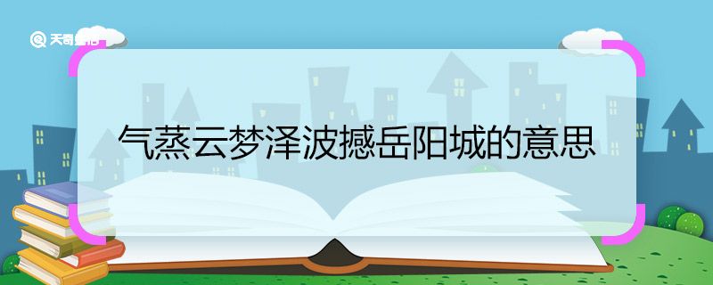 气蒸云梦泽波撼岳阳城的意思 气蒸云梦泽波撼岳阳城翻译