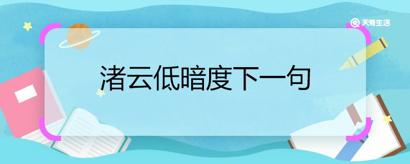 渚云低暗度下一句 渚云低暗度下一句是什么