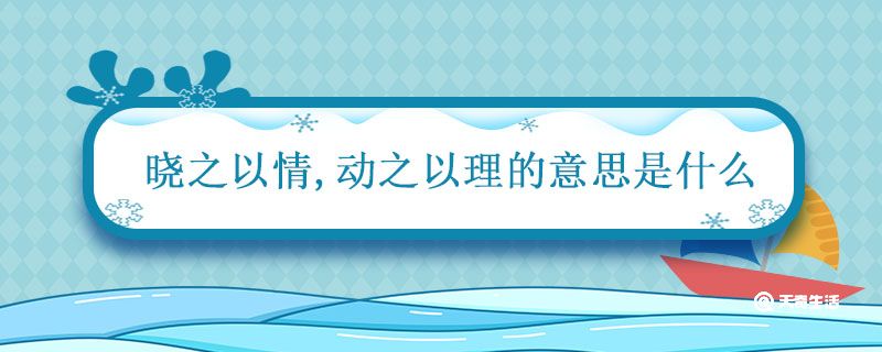 晓之以情动之以理的意思是什么 晓之以情动之以理的意思