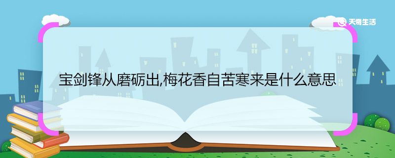 宝剑锋从磨砺出,梅花香自苦寒来是什么意思 宝剑锋从磨砺出,梅花香自苦寒来的意思