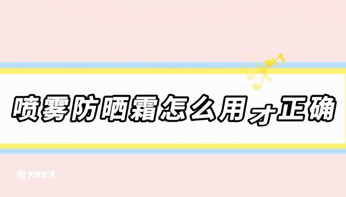 喷雾防晒霜怎么用才正确 喷雾防晒霜的正确使用方法