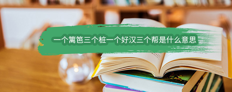 一个篱笆三个桩一个好汉三个帮是什么意思 一个好汉三个帮是什么意思