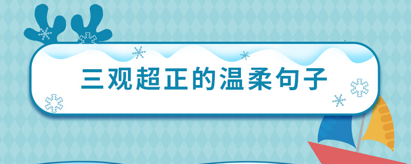 三观超正的温柔句子 有哪些三观正的温柔文案