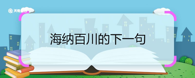 海纳百川的下一句 海纳百川的下一句是什么