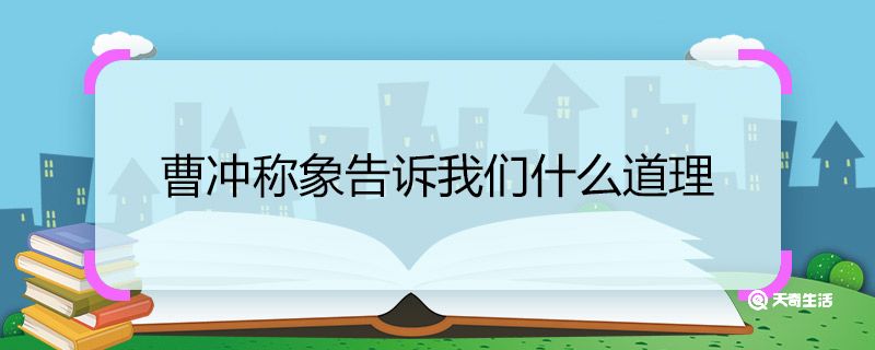 曹冲称象告诉我们什么道理 曹冲称象告诉我们的道理