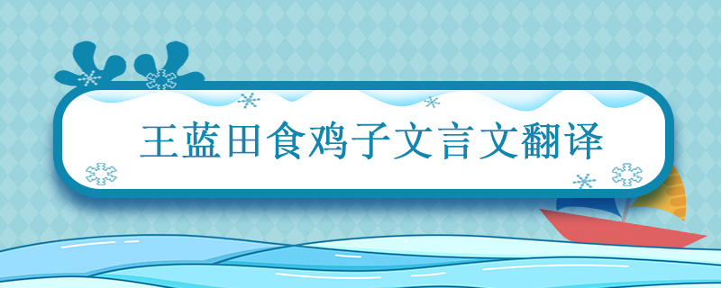 王蓝田食鸡子文言文翻译 王蓝田性急文言文翻译