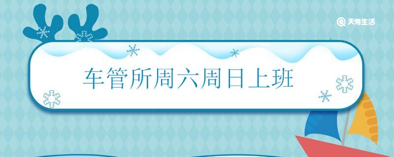 车管所周六周日上班吗 车管所周末上不上班