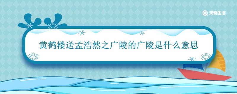 黄鹤楼送孟浩然之广陵的广陵是什么意思 黄鹤楼中的广陵是指的哪里