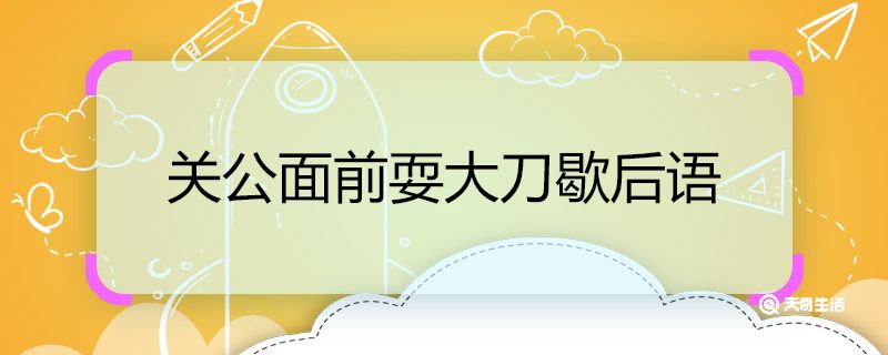 关公面前耍大刀歇后语 歇后语关公面前耍大刀后面是什么