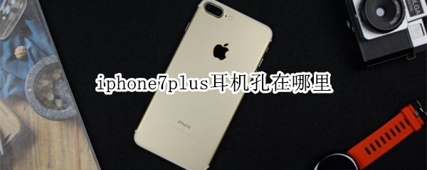 iphone7plus耳机孔在哪里