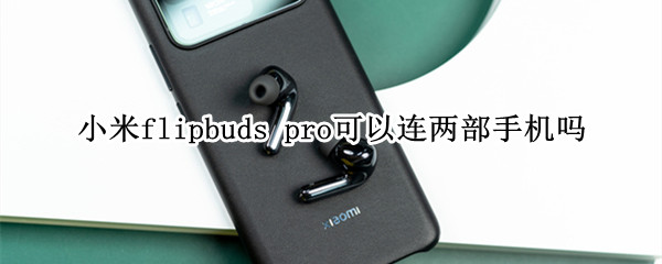 小米flipbuds pro可以连两部手机吗