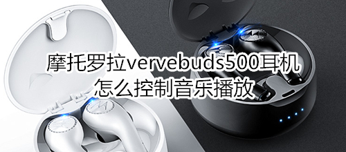 摩托罗拉vervebuds500耳机怎么控制音乐播放