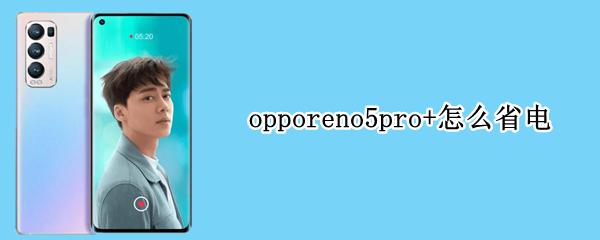 opporeno5pro+怎么省电