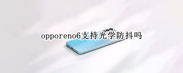 opporeno6支持光学防抖吗