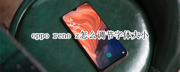 oppo reno z怎么调节字体大小