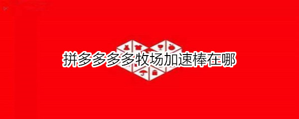 拼多多多多牧场加速棒在哪