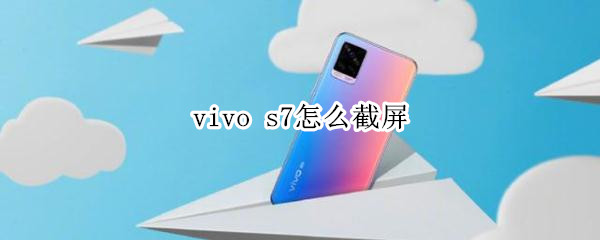 vivo s7怎么截屏