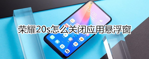 荣耀20s怎么关闭应用悬浮窗