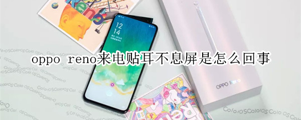 oppo reno来电贴耳不息屏是怎么回事