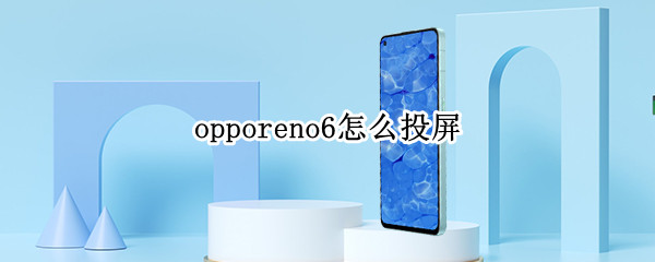 opporeno6怎么投屏