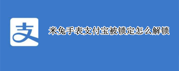 米兔手表支付宝被锁定怎么解锁