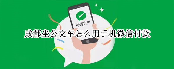 成都坐公交车怎么用手机微信付款