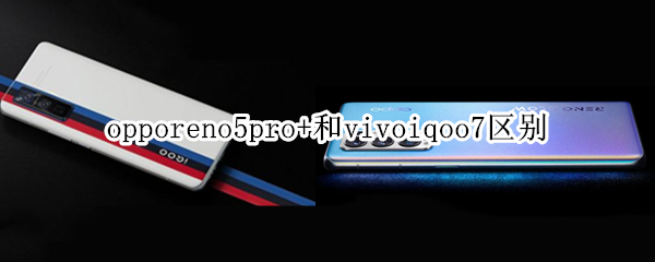 opporeno5pro+和vivoiqoo7区别