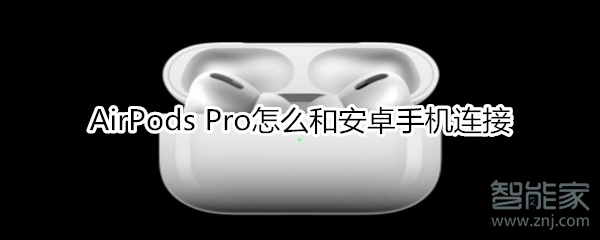 AirPods Pro怎么和安卓手机连接