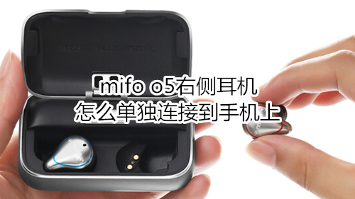 mifo o5右侧耳机怎么单独连接到手机上