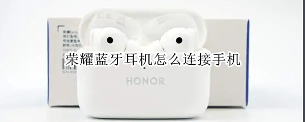 荣耀蓝牙耳机怎么连接手机