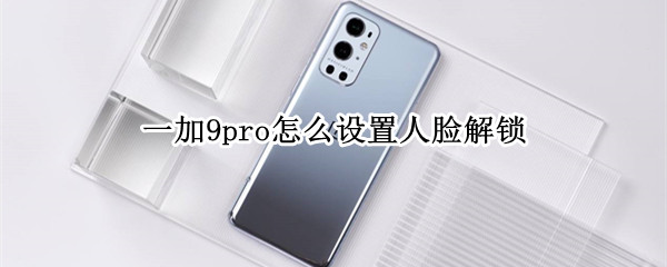 一加9pro怎么设置人脸解锁