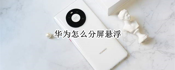 华为怎么分屏悬浮