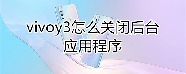 vivoy3怎么关闭后台应用程序