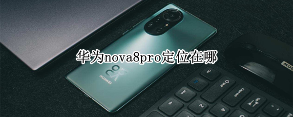 华为nova8pro定位在哪