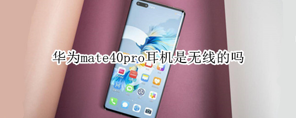 华为mate40pro耳机是无线的吗