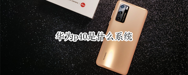 华为p40是什么系统