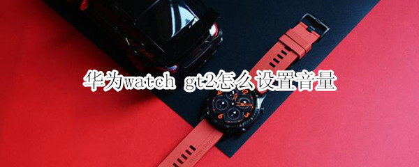 华为watch gt2怎么设置音量