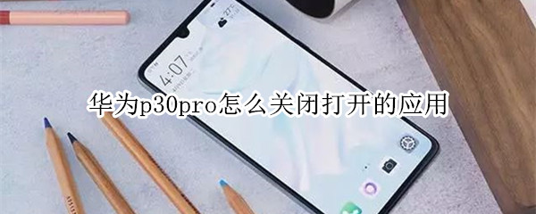 华为p30pro怎么关闭打开的应用