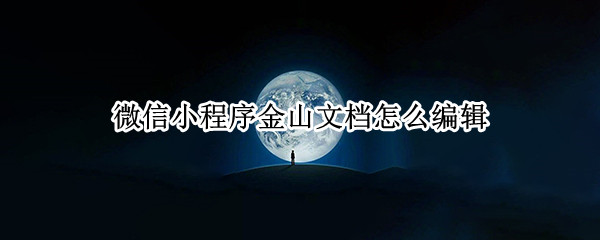 微信小程序金山文档怎么编辑