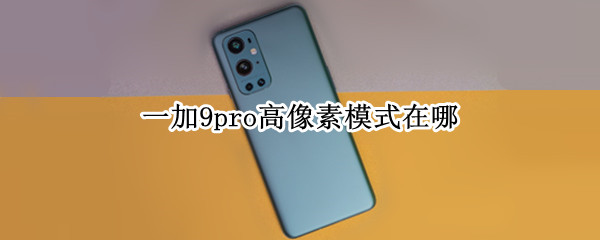 一加9pro高像素模式在哪