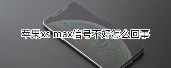 苹果xs max信号不好怎么回事