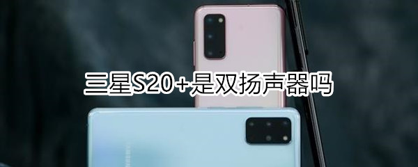 三星S20+是双扬声器吗