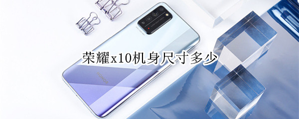 荣耀x10机身尺寸多少