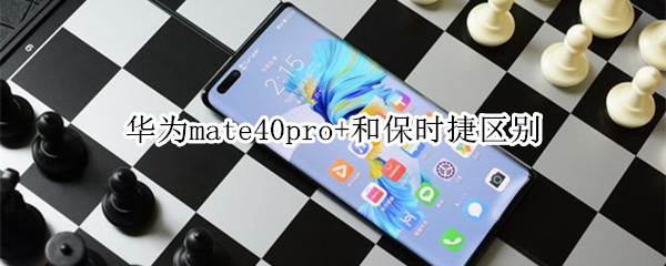 华为mate40pro+和保时捷区别