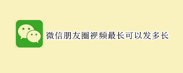 微信朋友圈视频最长可以发多长