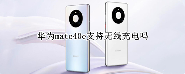 华为mate40e支持无线充电吗