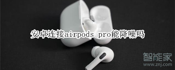 安卓连接airpods pro能降噪吗