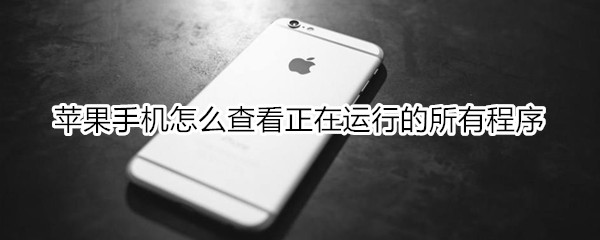 苹果手机怎么查看正在运行的所有程序