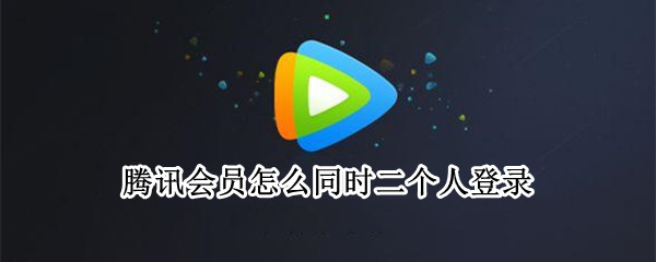 腾讯会员怎么同时二个人登录